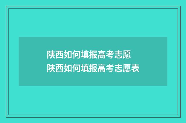 陕西如何填报高考志愿 陕西如何填报高考志愿表