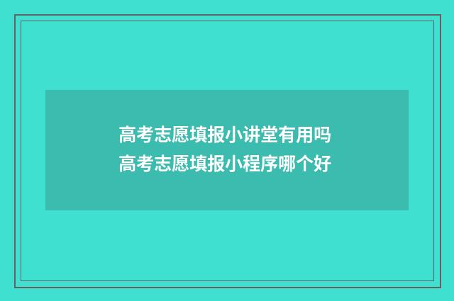 高考志愿填报小讲堂有用吗 高考志愿填报小程序哪个好