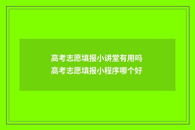 高考志愿填报小讲堂有用吗 高考志愿填报小程序哪个好