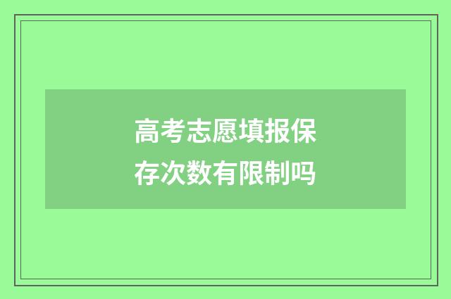 高考志愿填报保存次数有限制吗
