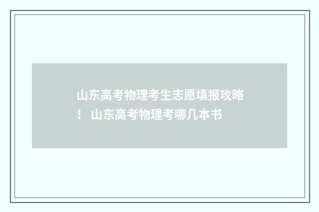山东高考物理考生志愿填报攻略! 山东高考物理考哪几本书