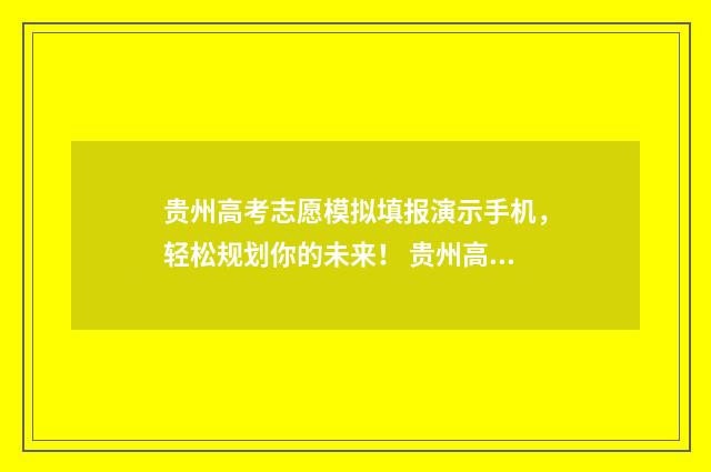 贵州高考志愿模拟填报演示手机,轻松规划你的未来! 贵州高考志愿模拟