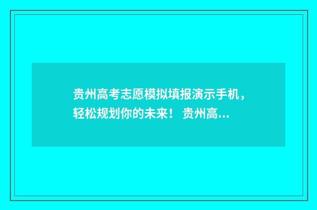 贵州高考志愿模拟填报演示手机，轻松规划你的未来！ 贵州高考志愿模拟