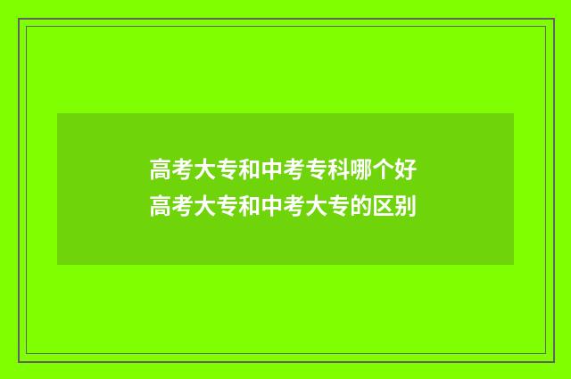 高考大专和中考专科哪个好 高考大专和中考大专的区别