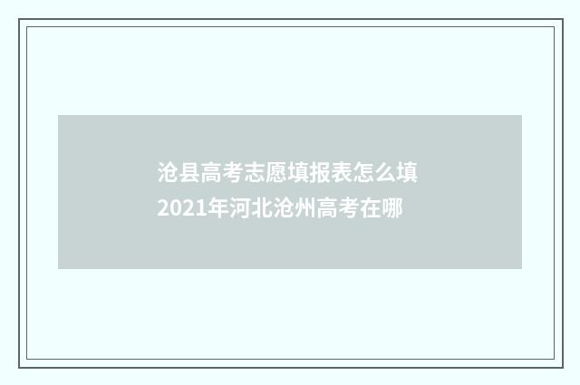 沧县高考志愿填报表怎么填 2021年河北沧州高考在哪
