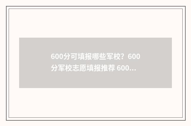 600分可填报哪些军校？600分军校志愿填报推荐 600分可填报哪些学校