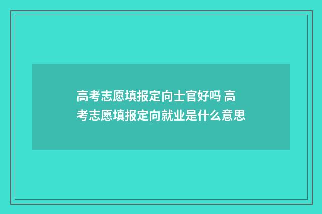 高考志愿填报定向士官好吗 高考志愿填报定向就业是什么意思