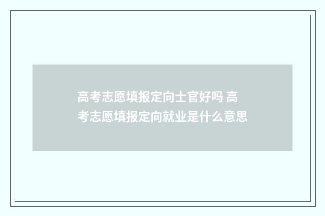 高考志愿填报定向士官好吗 高考志愿填报定向就业是什么意思