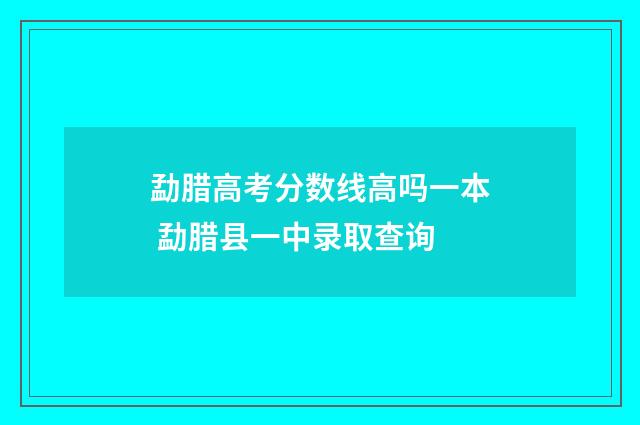 勐腊高考分数线高吗一本 勐腊县一中录取查询