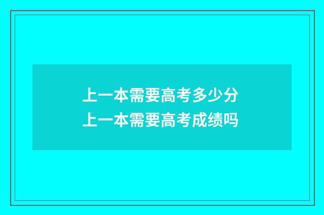 上一本需要高考多少分 上一本需要高考成绩吗