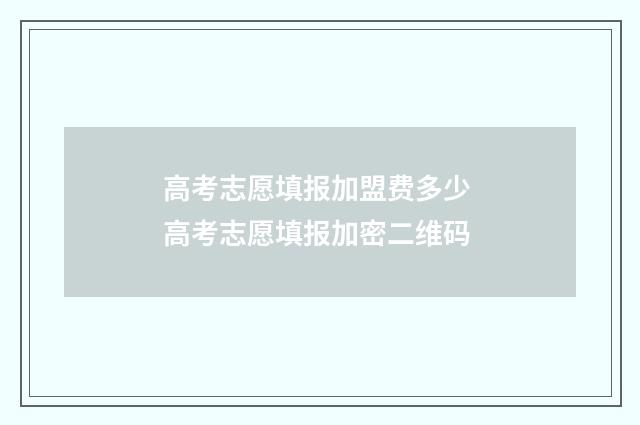 高考志愿填报加盟费多少 高考志愿填报加密二维码