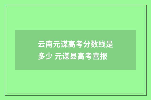 云南元谋高考分数线是多少 元谋县高考喜报