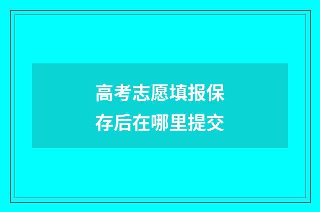 高考志愿填报保存后在哪里提交