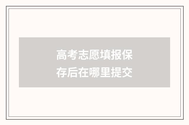 高考志愿填报保存后在哪里提交