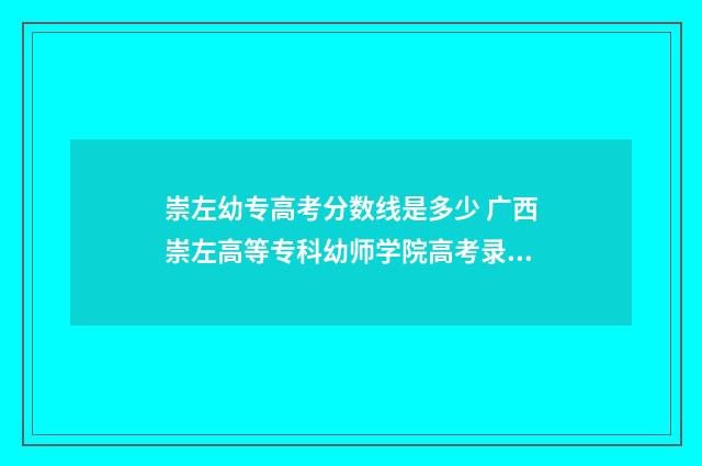 崇左幼专高考分数线是多少 广西崇左高等专科幼师学院高考录取分数线