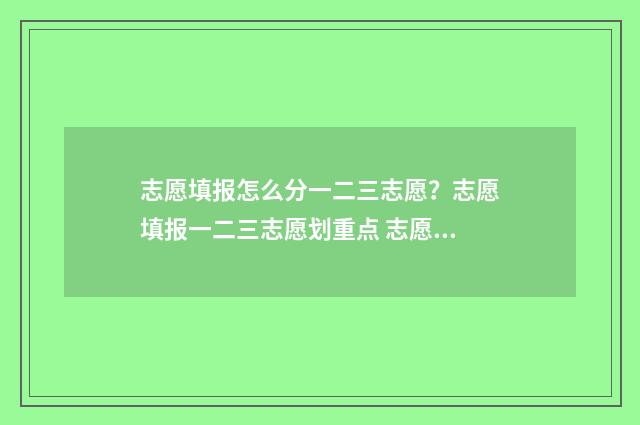 志愿填报怎么分一二三志愿？志愿填报一二三志愿划重点 志愿填报按照什么顺序怎么录取