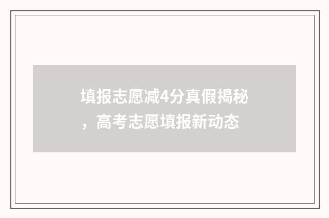 填报志愿减4分真假揭秘，高考志愿填报新动态