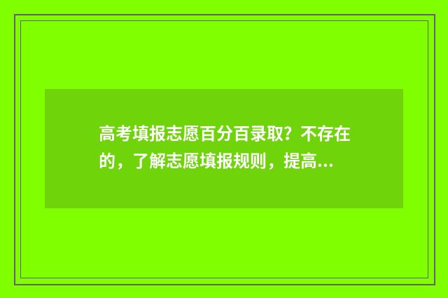 高考填报志愿百分百录取？不存在的，了解志愿填报规则，提高录取概率 高考志愿填报.135