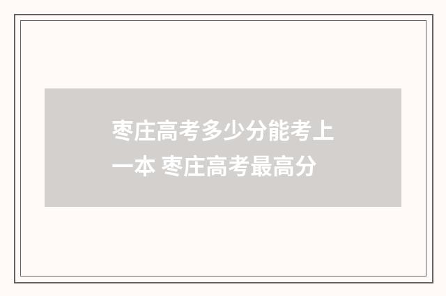 枣庄高考多少分能考上一本 枣庄高考最高分