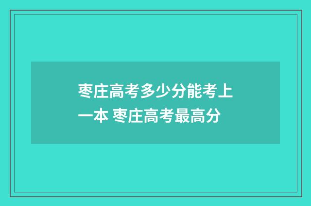 枣庄高考多少分能考上一本 枣庄高考最高分