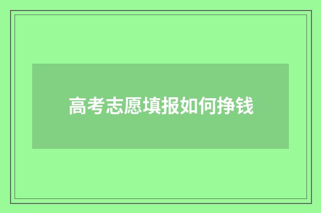 高考志愿填报如何挣钱