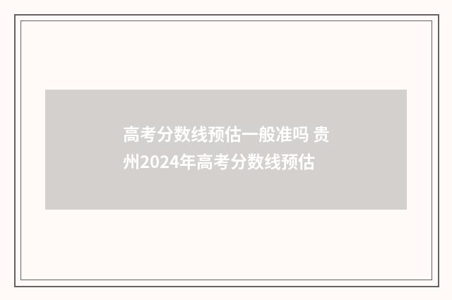 高考分数线预估一般准吗 贵州2024年高考分数线预估