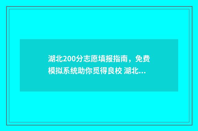 湖北200分志愿填报指南，免费模拟系统助你觅得良校 湖北志愿投档线