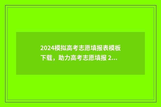 2024模拟高考志愿填报表模板下载，助力高考志愿填报 2024模拟高考志愿填报怎么填