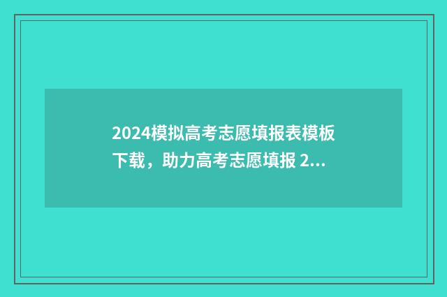 2024模拟高考志愿填报表模板下载，助力高考志愿填报 2024模拟高考志愿填报怎么填