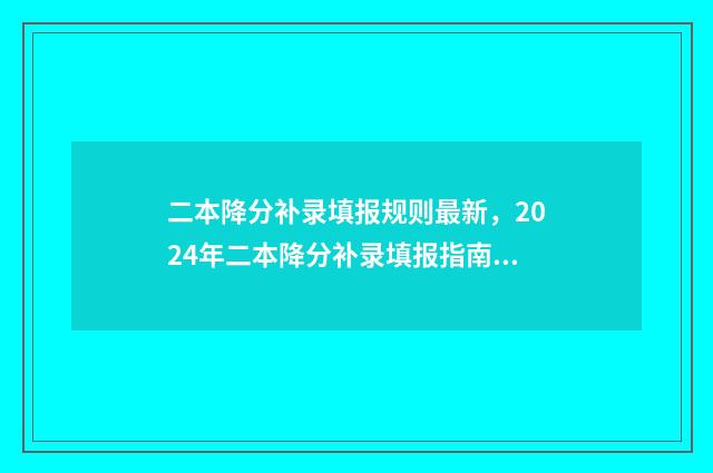 二本降分补录填报规则最新，2024年二本降分补录填报指南 本科二批降分补录什么时候开始