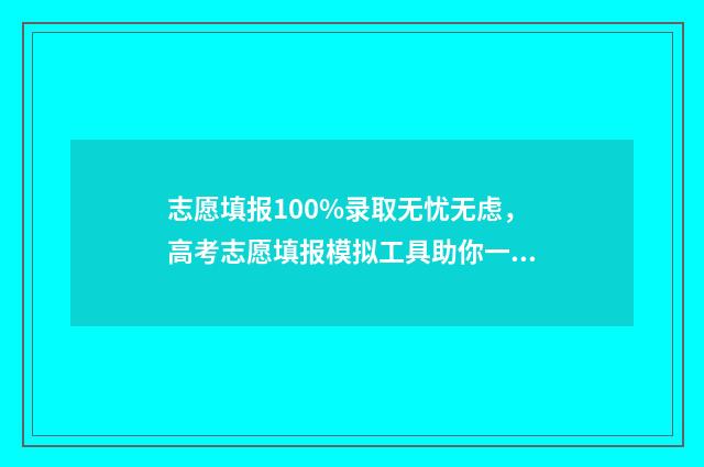 志愿填报100%录取无忧无虑，高考志愿填报模拟工具助你一臂之力 志愿填报概率