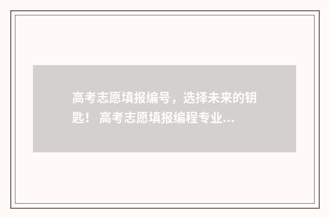 高考志愿填报编号，选择未来的钥匙！ 高考志愿填报编程专业什么学校好