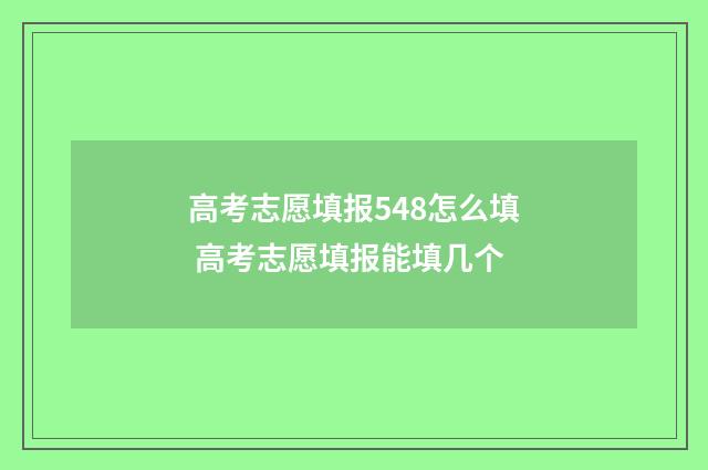 高考志愿填报548怎么填 高考志愿填报能填几个