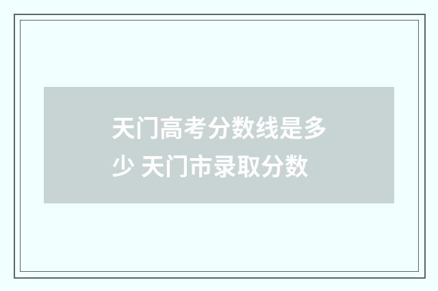 天门高考分数线是多少 天门市录取分数