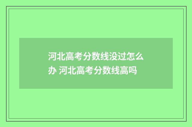 河北高考分数线没过怎么办 河北高考分数线高吗