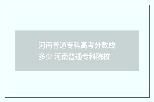 河南普通专科高考分数线多少 河南普通专科院校