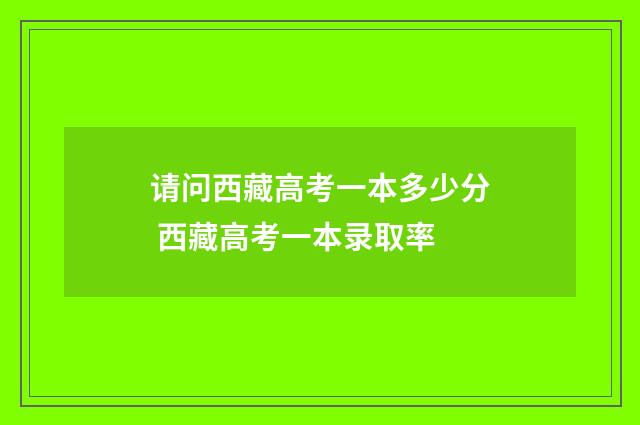 请问西藏高考一本多少分 西藏高考一本录取率