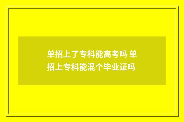 单招上了专科能高考吗 单招上专科能混个毕业证吗