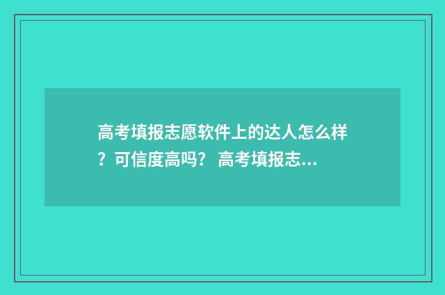 高考填报志愿软件上的达人怎么样?可信度高吗? 高考填报志愿软件