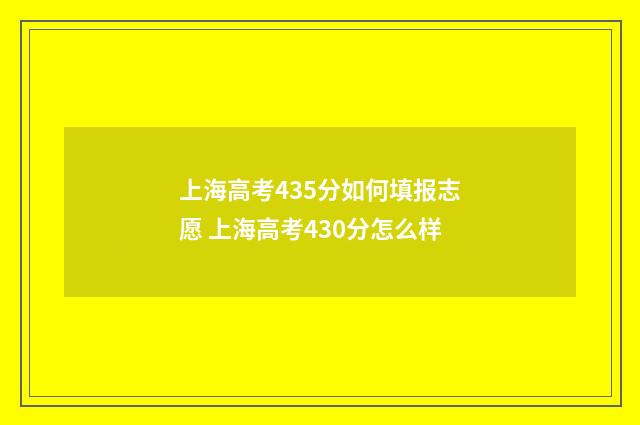 上海高考435分如何填报志愿 上海高考430分怎么样