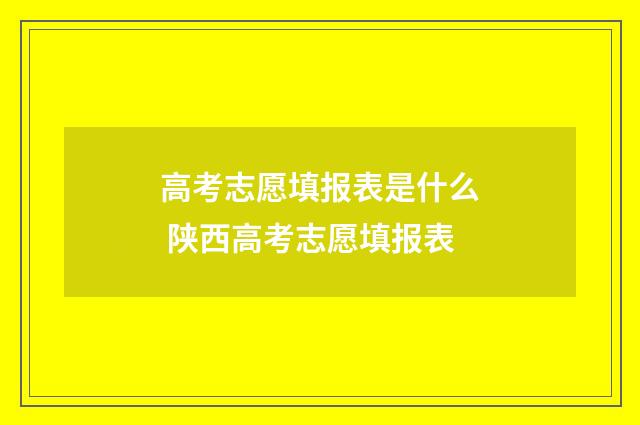 高考志愿填报表是什么 陕西高考志愿填报表