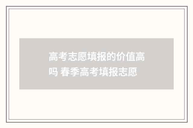 高考志愿填报的价值高吗 春季高考填报志愿