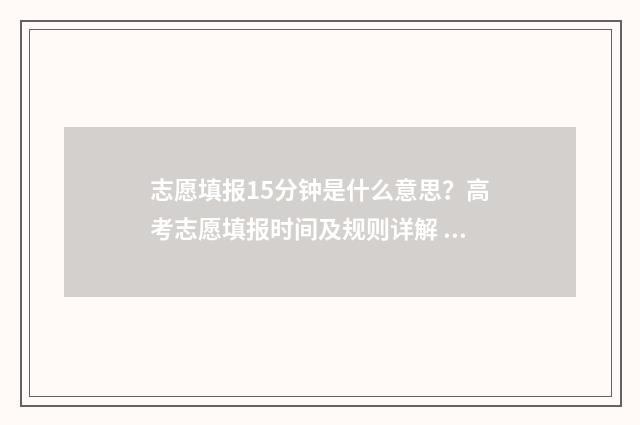 志愿填报15分钟是什么意思?高考志愿填报时间及规则详解 志愿填报只有半小时吗