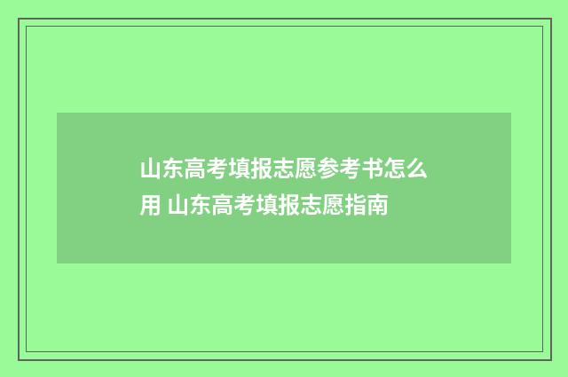 山东高考填报志愿参考书怎么用 山东高考填报志愿指南