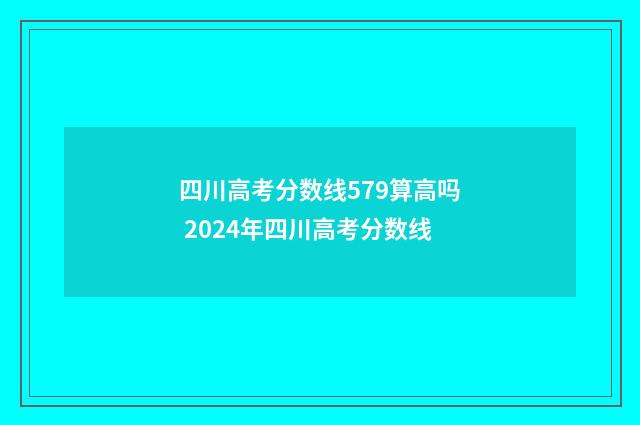四川高考分数线579算高吗 2024年四川高考分数线