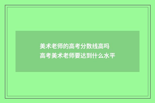 美术老师的高考分数线高吗 高考美术老师要达到什么水平