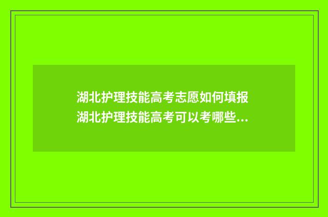 湖北护理技能高考志愿如何填报 湖北护理技能高考可以考哪些大学