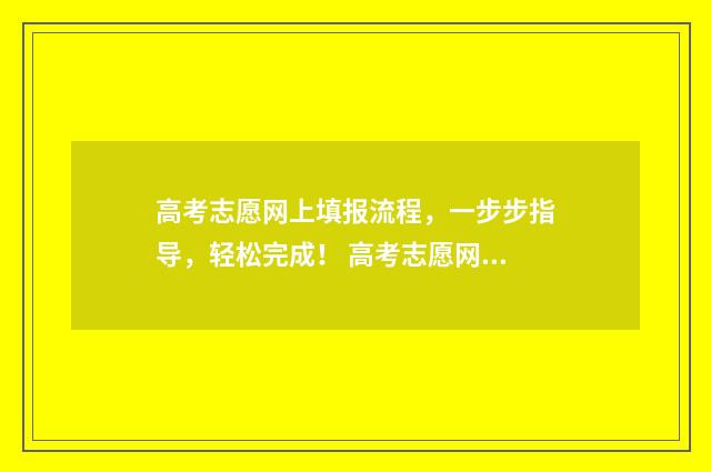高考志愿网上填报流程，一步步指导，轻松完成！ 高考志愿网上填报保存后就可以了吗