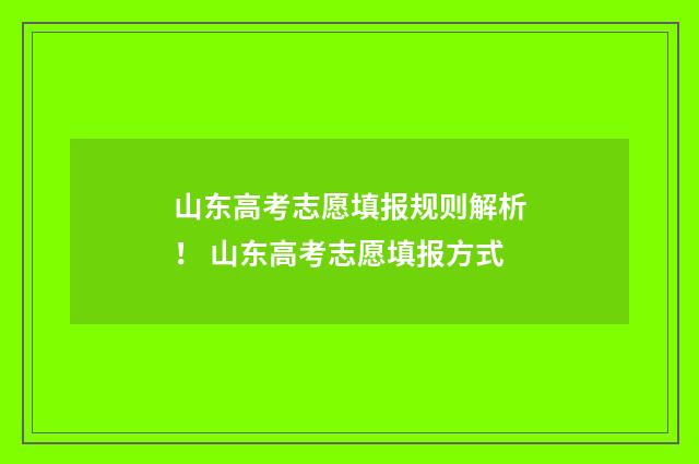 山东高考志愿填报规则解析！ 山东高考志愿填报方式