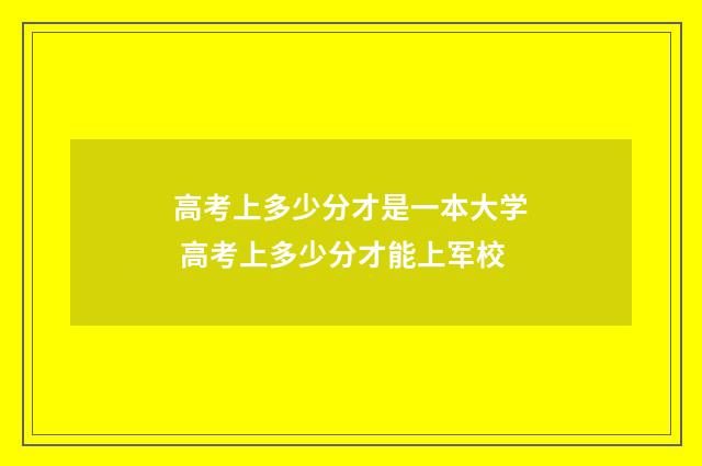 高考上多少分才是一本大学 高考上多少分才能上军校